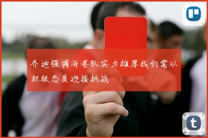 乔迪强调海港队实力雄厚我们需以积极态度迎接挑战