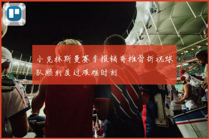小克林斯曼赛季报销脊椎骨折祝球队顺利度过艰难时刻