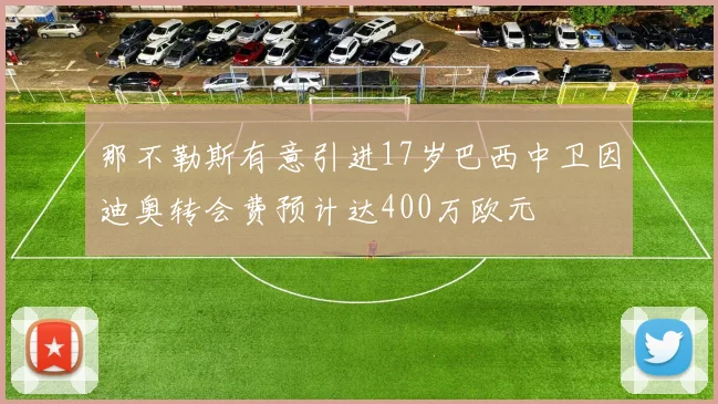 那不勒斯有意引进17岁巴西中卫因迪奥转会费预计达400万欧元
