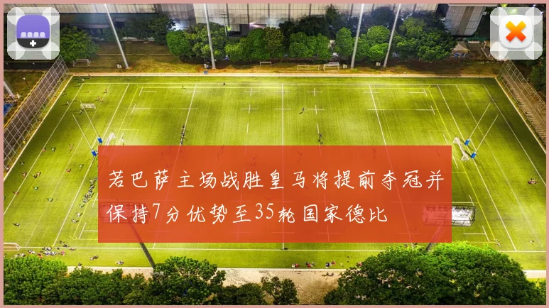 若巴萨主场战胜皇马将提前夺冠并保持7分优势至35轮国家德比