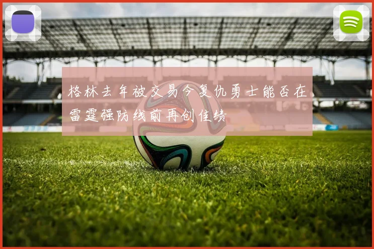 格林去年被交易今复仇勇士能否在雷霆强防线前再创佳绩